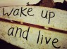 wake up and live